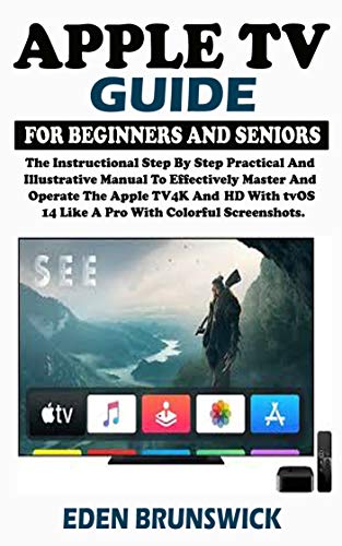 Apple TV Guide For Beginners And Seniors: The Instructional Step By Step Practical And Illustrative Manual To Effectively Master And Operate The Apple ... With tvOS 14 Like A Pro. (English Edition)