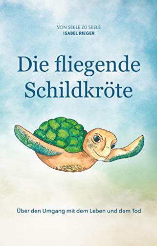 Die fliegende Schildkröte: Über den Umgang mit dem Leben und dem Tod (German Edition)