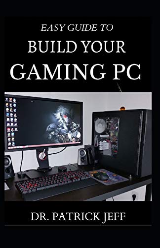 EASY GUIDE TO BUILD YOUR GAMING PC: The Complete Guide To Building And Assembling Your Gaming PC With Detailed Guidelines