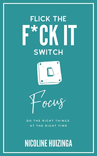 Flick the F*ck It Switch: Focus: Do the right things at the right time (English Edition)