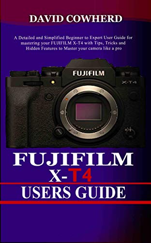 Fujifilm X-T4 Users Guide : A Detailed and Simplified Beginner to Expert User Guide for mastering your FUJIFILM X-T4 with Tips, Tricks and Hidden Features ... your camera like a pro (English Edition)