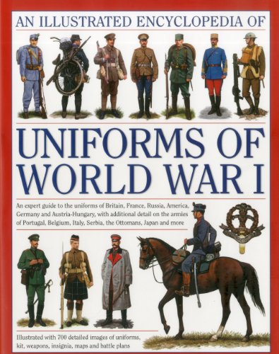 Illustrated Encyclopedia of Uniforms of World War I: An Expert Guide to the Uniforms of Britain, France, Russia, America, Germany and Austria-Hungary, ... Italy, Serbia, the Ottomans, Japan and More