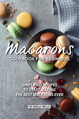 Macarons Cookbook for Beginners: Simplified Recipes to Start Making the Best Macarons Ever (English Edition)