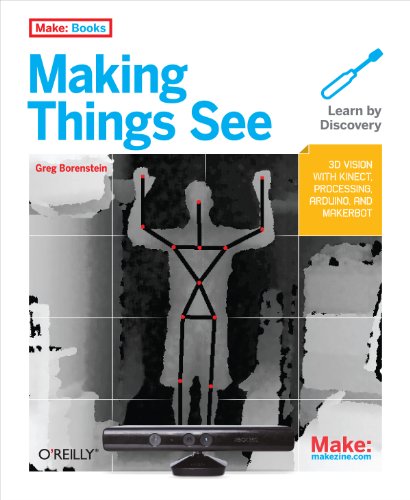 Making Things See: 3D vision with Kinect, Processing, Arduino, and MakerBot: 3D Vision with Kinect, Processing, and Arduino (Make: Books)