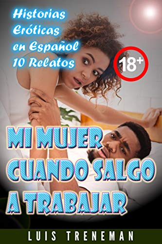 Mi mujer cuando salgo a trabajar: 10 relatos eróticos en español (Esposo Cornudo, Esposa caliente, Humillación, Fantasía erótica, Sexo Interracial, parejas liberales, Infidelidad Consentida)