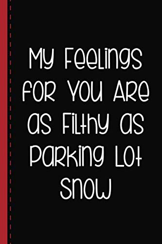 My Feelings for You Are as Filthy and Enduring as Parking Lot Snow: Blank Lined Novelty Notebook | Perfect Gift for People With A Sense Of Humor | Kinkier Than a Greeting Card