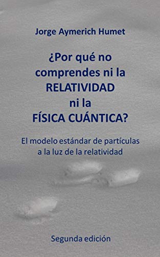 ¿Por qué no comprendes ni la relatividad ni la física cuántica? (Segunda edición): El modelo estándar de partículas a la luz de la relatividad