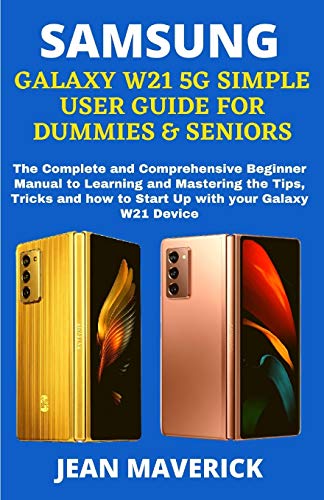 SAMSUNG GALAXY W21 5G SIMPLE USER GUIDE FOR DUMMIES & SENIORS: The Complete and Comprehensive Beginner Manual to Learning and Mastering the Tips, Tricks and how to Start Up with your Galaxy W21 Device