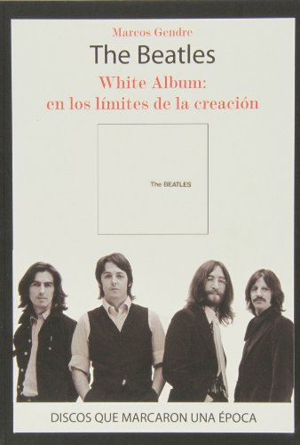 The Beatles. White Album. En Los Límites De La Creación (Discos Que Marcaron Una Epoca)
