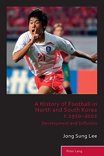 A History of Football in North and South Korea c.1910-2002; Development and Diffusion (5) (Sport, History and Culture)