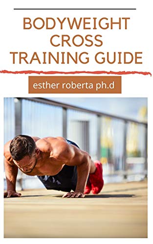 BODYWEIGHT CROSS TRAINING GUIDE : PREFECT GUIDE AND STEP BY STEP OF CROSS TRAINING EXERCISE PLANNER (English Edition)