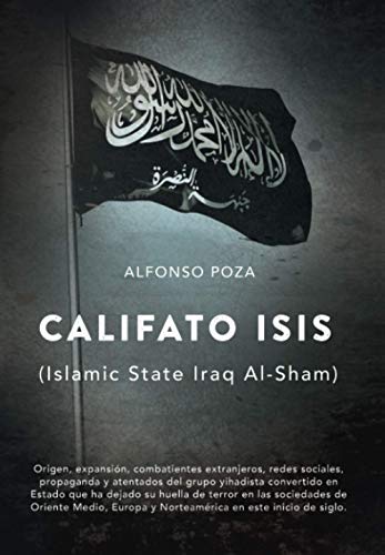 CALIFATO ISIS (Islamic State Iraq Al-Sham): Origen, expansión, combatientes extranjeros, redes sociales, propaganda y atentados del grupo yihadista convertido en Estado.
