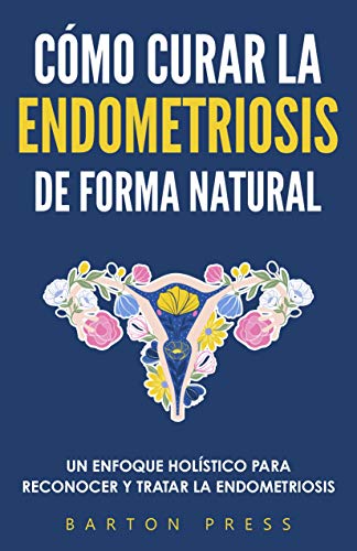 Cómo Curar la Endometriosis de Forma Natural: Un Enfoque Holístico para Reconocer y Tratar la Endometriosis