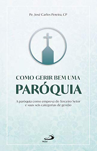 Como gerir bem uma paróquia: A paróquia como empresa do Terceiro Setor e suas seis categorias de gestão (Organização Paroquial) (Portuguese Edition)