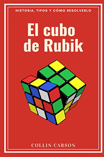 EL CUBO DE RUBIK: Historia, tipos y cómo resolverlo: Todo sobre el cubo de Rubik, métodos y pasos para resolverlo, historia y origen, curiosidades, ... formas y variaciones para disfrutar al máximo