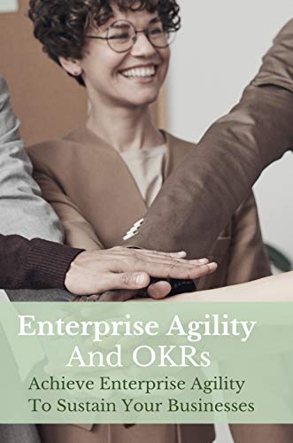 Enterprise Agility And OKRs: Achieve Enterprise Agility To Sustain Your Businesses: Education Organizations & Institutions (English Edition)