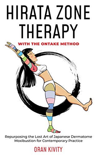 HIRATA ZONE THERAPY WITH THE ONTAKE METHOD: Repurposing the Lost Art of Japanese Dermatome Moxibustion for Contemporary Practice (English Edition)