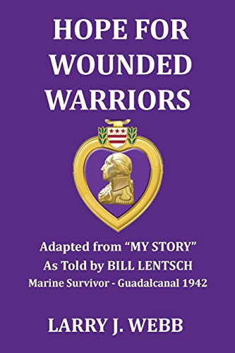HOPE FOR WOUNDED WARRIORS: An exciting World War II story as told by Bill Lentsch, Marine Survivor - the Battle for Guadalcanal, 1942