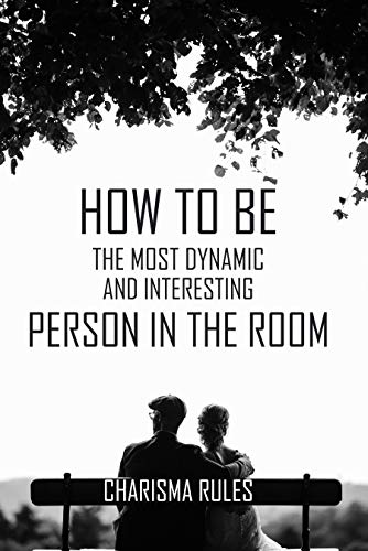 How To Be The Most Dynamic And Interesting Person In The Room: Charisma Rules: Improve Communication Skills (English Edition)