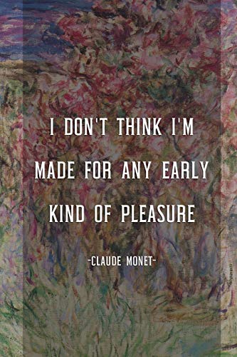 I Don't Think I'm Made For Any Early Kind Of Pleasure: Monet Notebook Journal Composition Blank Lined Diary Notepad 120 Pages Paperback Flowers