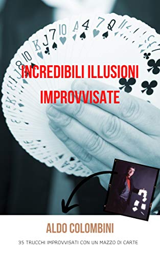 Incredibili Illusioni Improvvisate : 35 trucchi improvvisati con un mazzo di carte (Italian Edition)