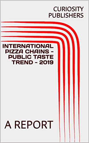 INTERNATIONAL PIZZA CHAINS - PUBLIC TASTE TREND - 2019: A REPORT (English Edition)