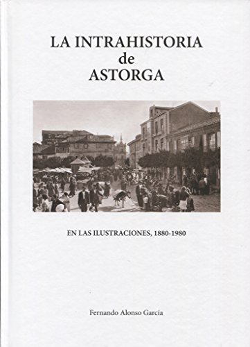 LA INTRAHISTORIA DE ASTORGA EN LAS ILUSTRACIONES, 1880-1980