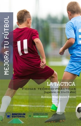Mejora tu Fútbol: la táctica: Fichas teórico-prácticas para jugadores de 13 a 15 años (Wanceulen Fútbol Formativo)