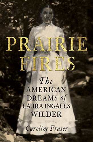 Prairie Fires: The American Dreams of Laura Ingalls Wilder (English Edition)