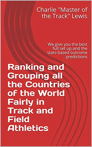 Ranking and Grouping all the Countries of the World Fairly in Track and Field Athletics: We give you the best full set up and the stats-based outcome predictions (English Edition)