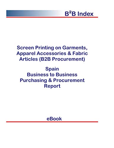 Screen Printing on Garments, Apparel Accessories & Fabric Articles (B2B Procurement) in Spain: B2B Purchasing + Procurement Values (English Edition)