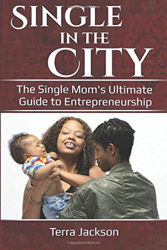 Single in the City: The Single Mom’s Ultimate Guide to Entrepreneurship