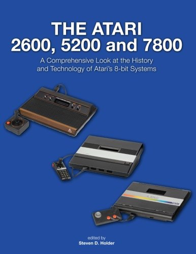 The Atari 2600, 5200 and 7800: A Comprehensive Look at the History and Technology of Atari?s 8-bit Systems