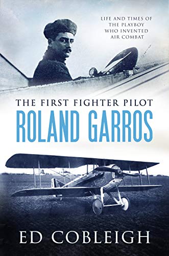 The First Fighter Pilot - Roland Garros: The Life and Times of the Playboy Who Invented Air Combat (English Edition)