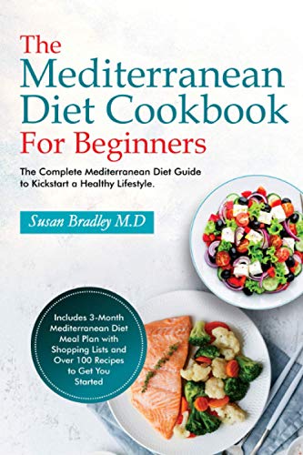 The Mediterranean Diet Cookbook For Beginners: The Complete Mediterranean Diet Guide to Kickstart a Healthy Lifestyle. Includes 3-Month Mediterranean ... Lists and Over 100 Recipes to Get You Started