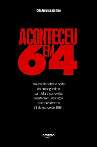 Aconteceu em 64: Um Estudo Sobre o Poder da Propaganda e da Mídia e Como Elas Interferiam Nos Fatos Que Marcaram o 31 de Março de 1964 (Portuguese Edition)