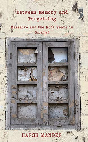 Between Memory and Forgetting: Massacre and the Modi Years in Gujarat (English Edition)