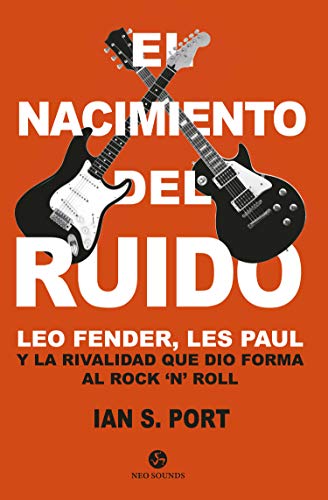 El nacimiento del ruido. Leo Fender, Les Paul y la rivalidad que dio forma al rock 'n' roll (Neo-Sounds)