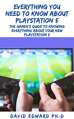 EVERYTHING YOU NEED TO KNOW ABOUT PLAYSTATION 5: The Gamer's Guide To Knowing Everything About Your New Playstation 5 (English Edition)