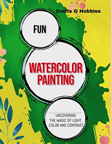 Fun Watercolor Painting Uncovering The Magic Of Light, Color And Contrast (English Edition)