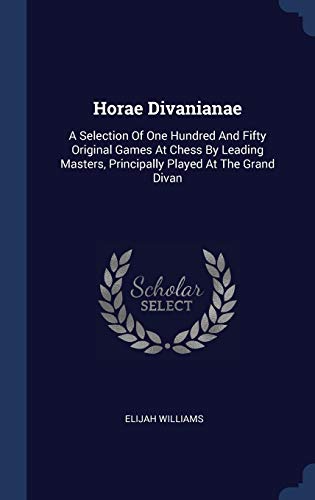 Horae Divanianae: A Selection Of One Hundred And Fifty Original Games At Chess By Leading Masters, Principally Played At The Grand Divan