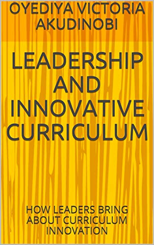 LEADERSHIP AND INNOVATIVE CURRICULUM : HOW LEADERS BRING ABOUT CURRICULUM INNOVATION (English Edition)