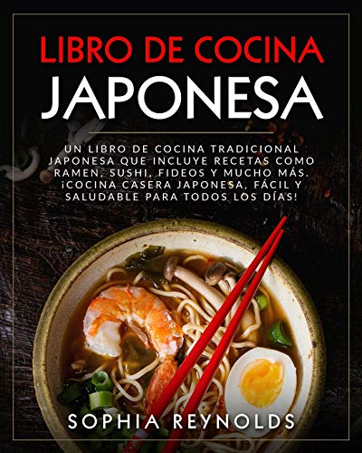 Libro de Cocina Japonesa: Un libro de cocina tradicional japonesa que incluye recetas como ramen, sushi, fideos y mucho más. ¡Cocina casera japonesa, fácil y saludable para todos los días!