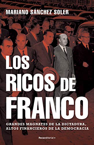 Los ricos de Franco: Grandes magnates de la dictadura, altos financieros de la democracia