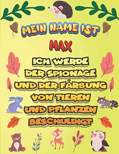 Mein Name ist Max Ich werde der Spionage und der Färbung von Tieren und Pflanzen beschuldigt: Ein perfektes Geschenk für Ihr Kind - Zur Fokussierung und Präzisionssteuerung- Geschenk für Max!