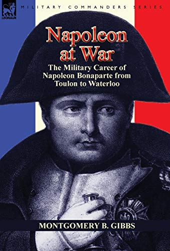 Napoleon at War: the Military Career of Napoleon Bonaparte from Toulon to Waterloo
