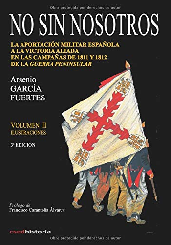 No sin nosotros: LA APORTACIÓN MILITAR ESPAÑOLA A LA VICTORIA ALIADA EN LAS CAMPAÑAS DE 1811 Y 1812 DE LA GUERRA PENINSULAR. VOLUMEN II