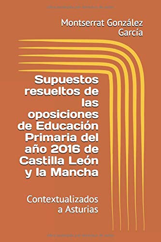 Supuestos resueltos de las oposiciones de Educación Primaria del año 2016 de Castilla León y la Mancha: Contextualizados a Asturias