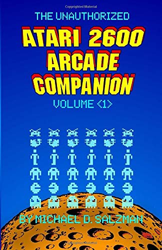 The Unauthorized Atari 2600 Arcade Companion Volume 1: 33 Of Your Favorite Arcade Games Ported To The Atari 2600
