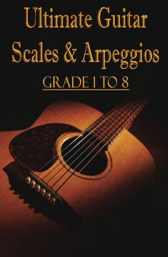 Ultimate Guitar Scales & Arpeggios : Grade 1 to 8: Sheet Music for Guitar: Volume 1 (Learn Guitar Theory)